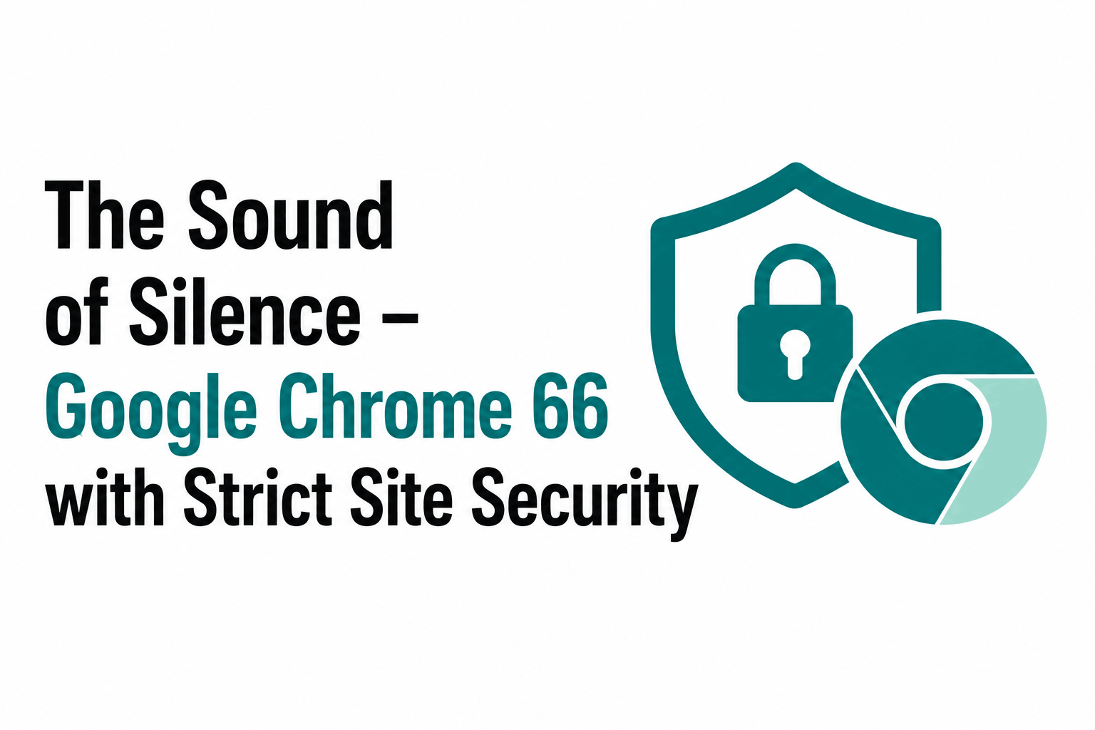The Sound of Silence – Google Chrome 66 with Strict Site Security
