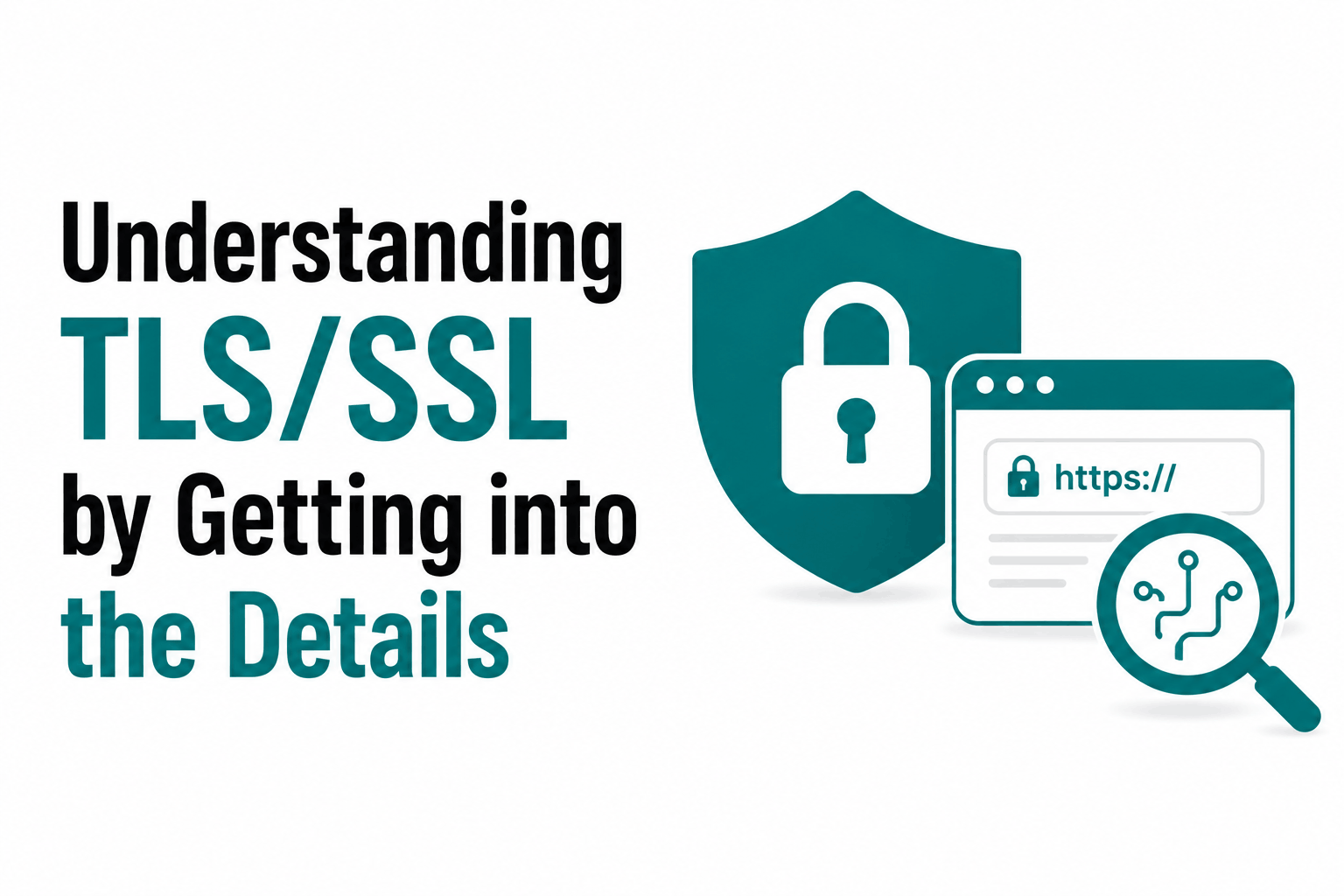 Understanding TLS/SSL by Getting into the Details