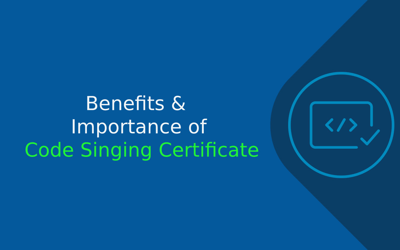 Benefits of Code Signing Certificate – Why Code Signing is Important?