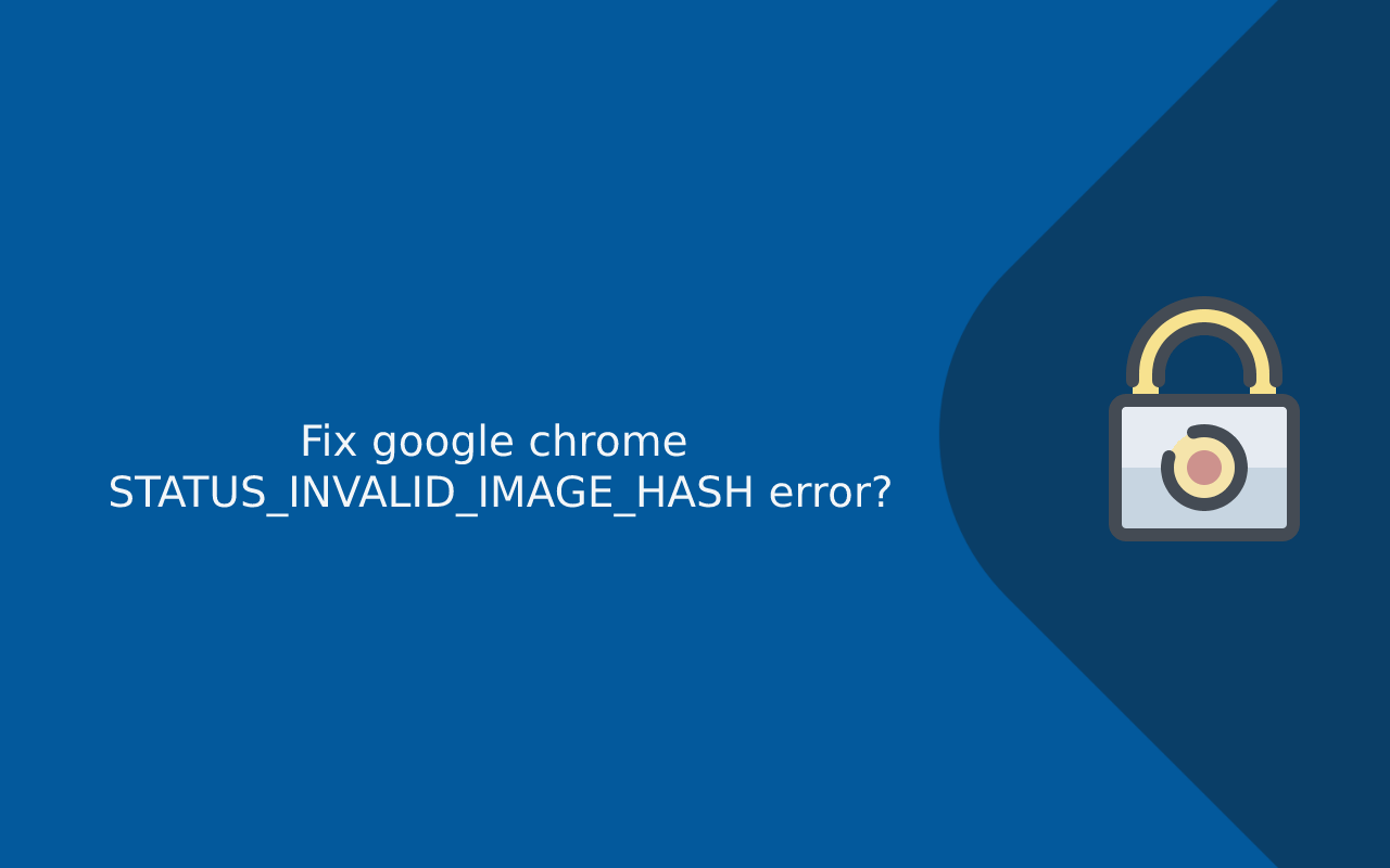 How to fix google chrome STATUS_INVALID_IMAGE_HASH error?