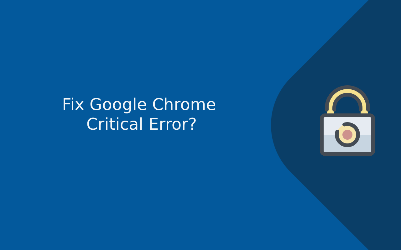 How to Fix Google Chrome Critical Error? Updated 2024