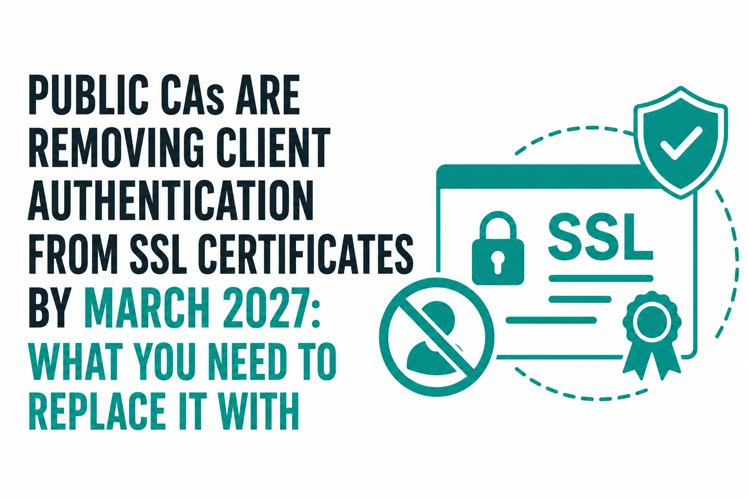 Public CAs Are Removing Client Authentication From SSL Certificates by March 2027: What You Need to Replace It With