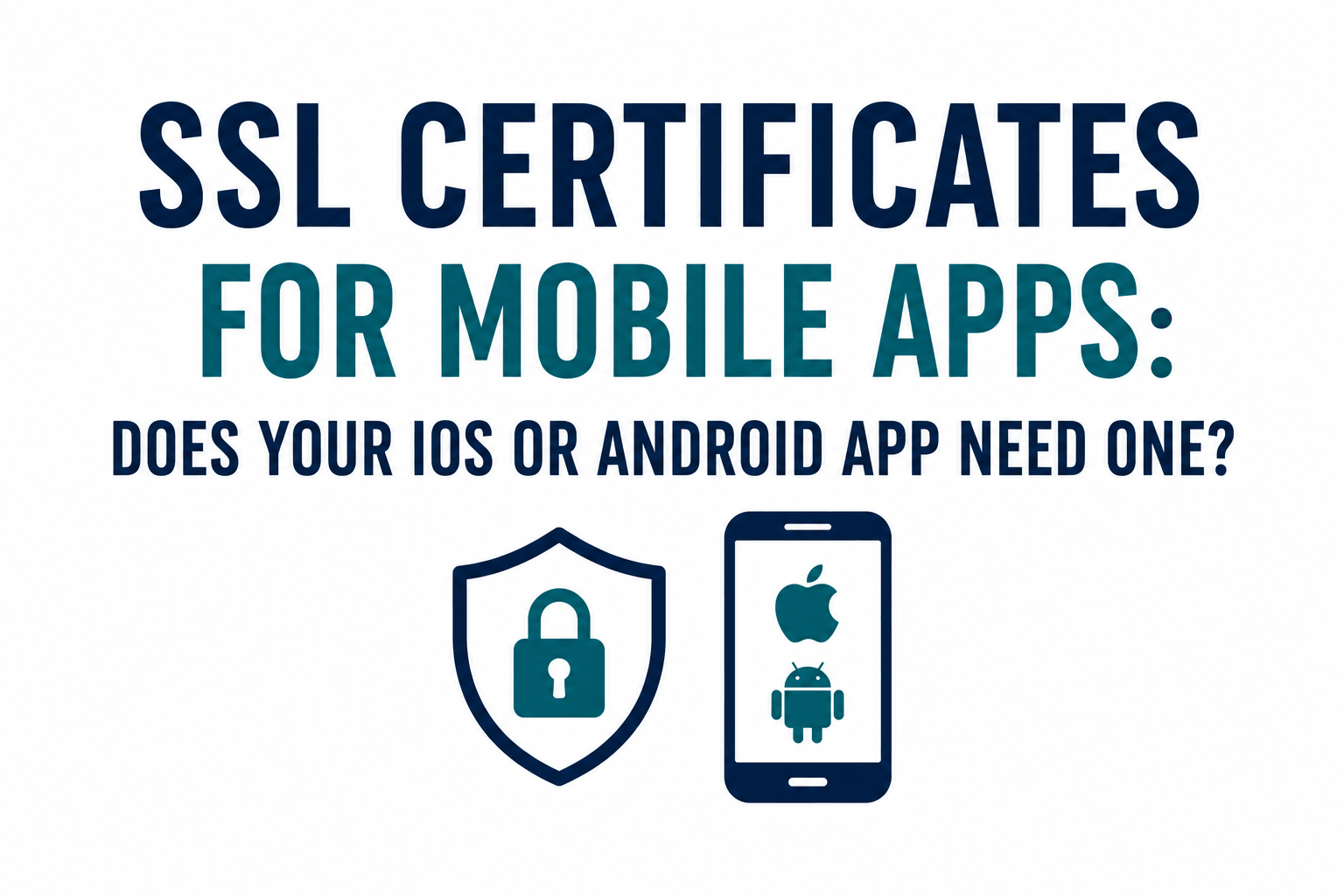 SSL Certificates for Mobile Apps: Does Your iOS or Android App Need One?