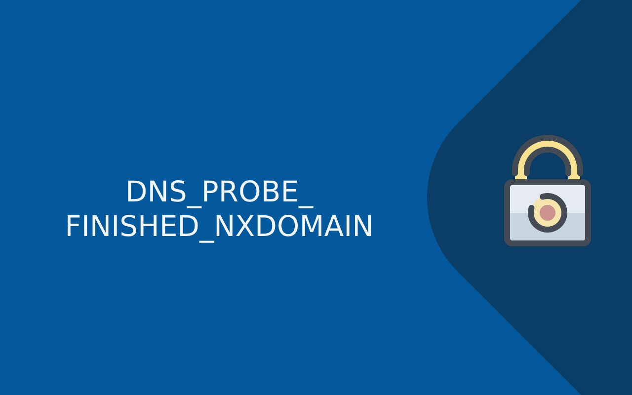 DNS_PROBE_FINISHED_NXDOMAIN – How to Solve this Chrome Error?