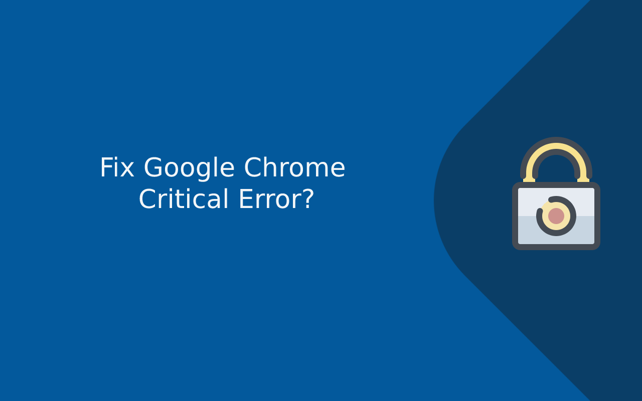How to Fix Google Chrome Critical Error? Updated 2026