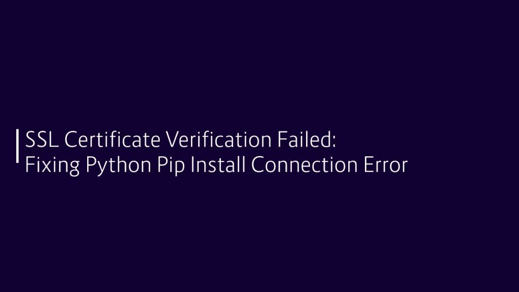 SSL Certificate Verification Failed: Fixing Python Pip Install Connection Error