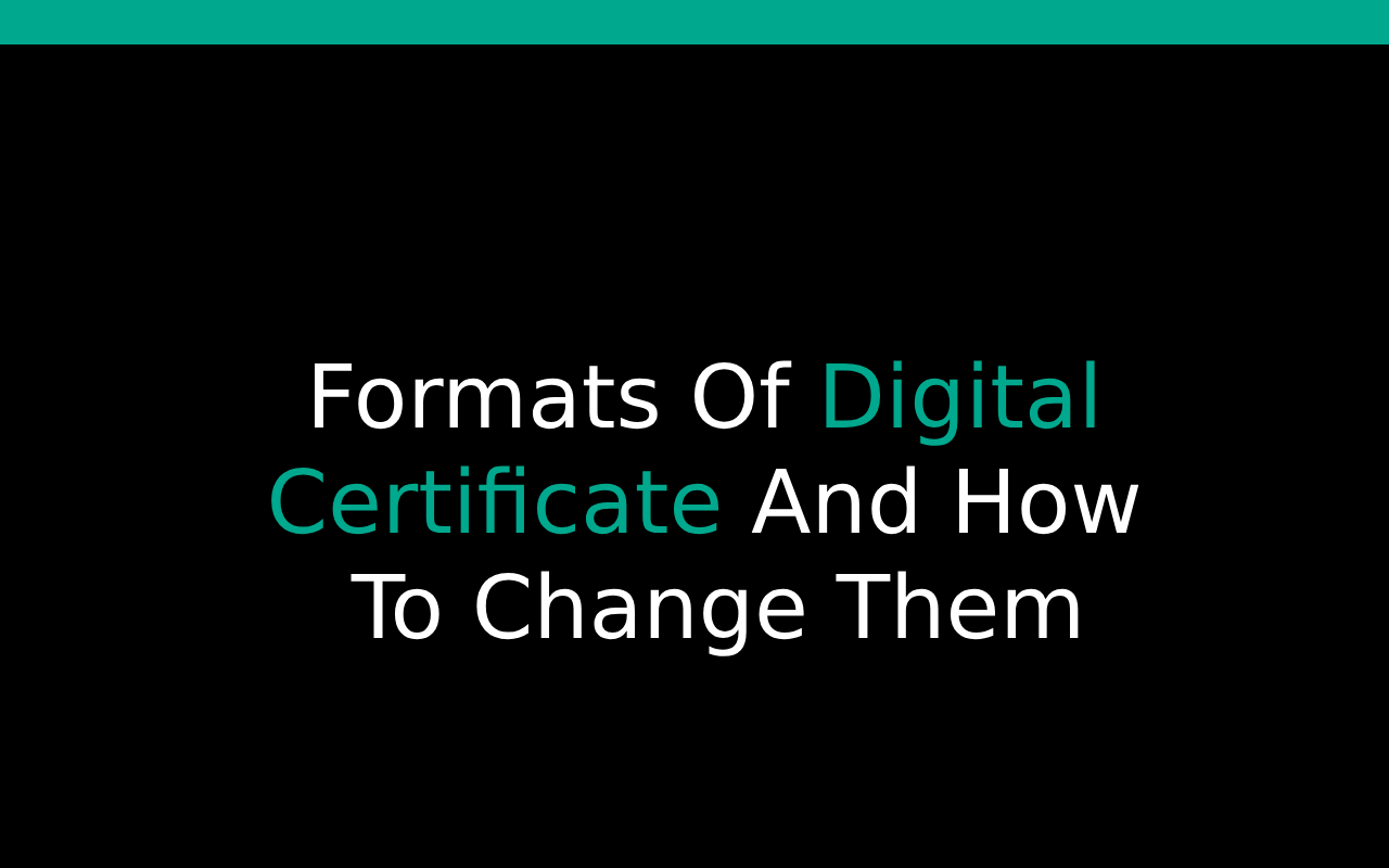 Formats of Digital Certificate and How to Change Them