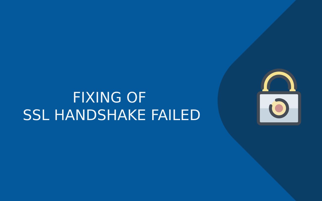 SSL Handshake Failed Error: Troubleshooting SSL/TLS handshake failures