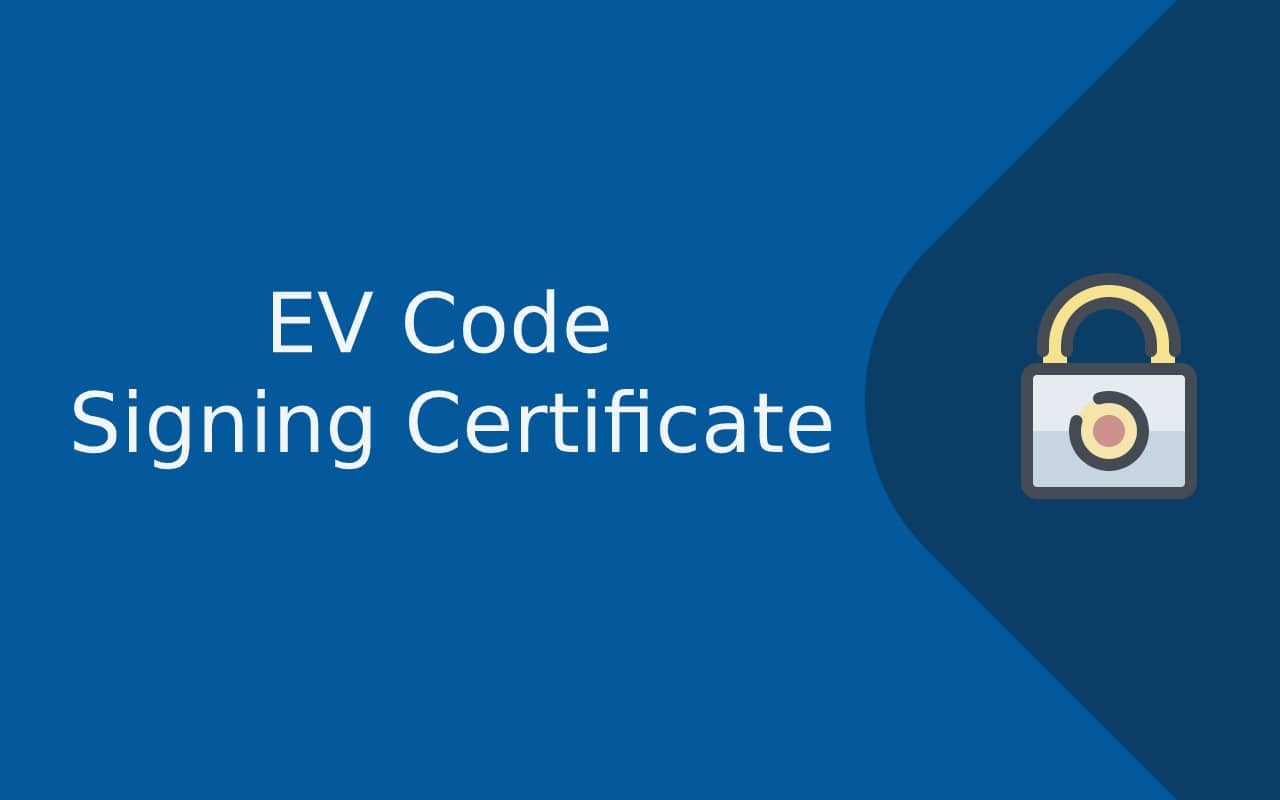 What is EV Code Signing Certificate? Benefits of EV Code Signing.