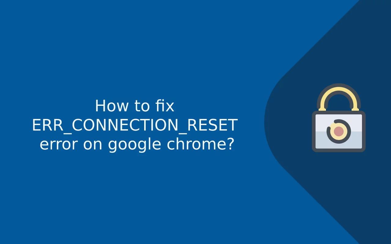 How to fix ERR_CONNECTION_RESET error on google chrome?